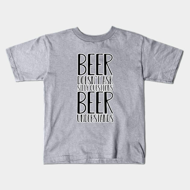 Beer doesn't ask silly questions. St Patrick's day. Alcohol. Hubby. Perfect present for mom mother dad father friend him or her Kids T-Shirt by SerenityByAlex